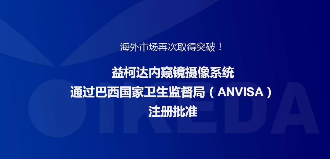 海外市場(chǎng)再次取得突破！益柯達(dá)內(nèi)窺鏡攝像系統(tǒng)通過(guò)巴西國(guó)家衛(wèi)生監(jiān)督局注冊(cè)批準(zhǔn)